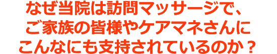 なぜ当院は訪問マッサージで、ご家族の皆様やケアマネさんにこんなにも支持されているのか?